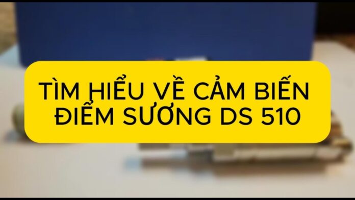 REVIEW CÁC BỘ PHẬN CẢM BIẾN ĐO ĐIỂM SƯƠNG, ĐẤU NỐI, LẮP ĐẶT. DEW POINT SENSOR, DS 510 CS-INSTRUMENT